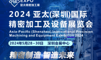 2024亚太（深圳）国际精密加工及设备展览会展位火热预定中，诚邀您共襄产业盛会