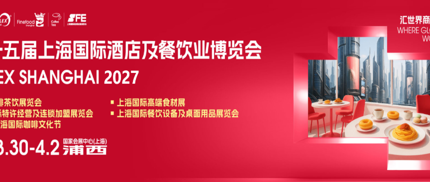 HOTELEX 抢占全球酒店餐饮行业盛会2027第三十五届上海酒店及餐饮业博览会